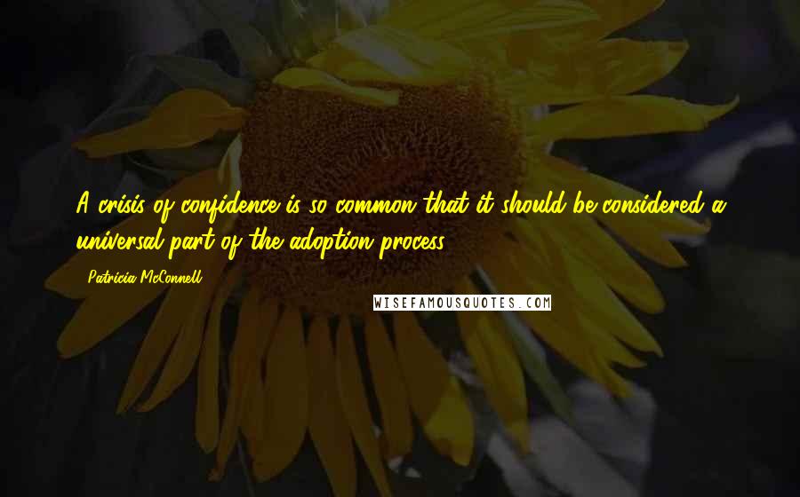 Patricia McConnell Quotes: A crisis of confidence is so common that it should be considered a universal part of the adoption process.