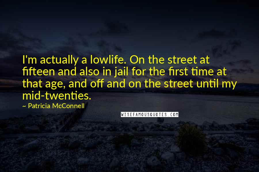 Patricia McConnell Quotes: I'm actually a lowlife. On the street at fifteen and also in jail for the first time at that age, and off and on the street until my mid-twenties.