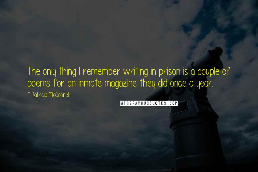 Patricia McConnell Quotes: The only thing I remember writing in prison is a couple of poems for an inmate magazine they did once a year.