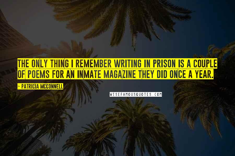 Patricia McConnell Quotes: The only thing I remember writing in prison is a couple of poems for an inmate magazine they did once a year.