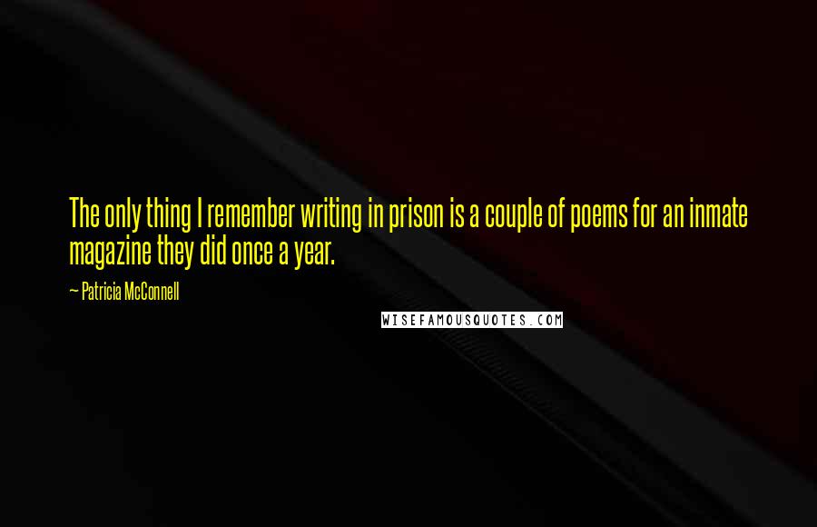 Patricia McConnell Quotes: The only thing I remember writing in prison is a couple of poems for an inmate magazine they did once a year.