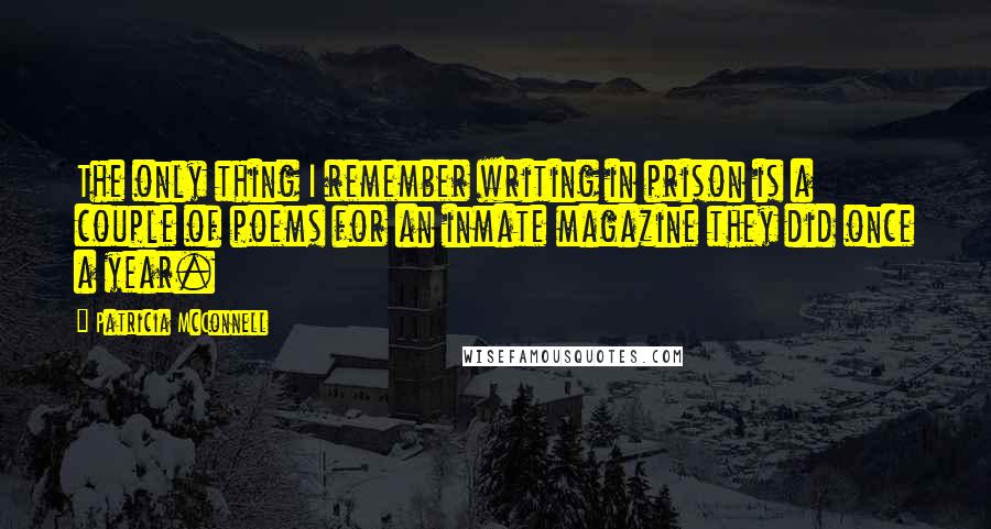 Patricia McConnell Quotes: The only thing I remember writing in prison is a couple of poems for an inmate magazine they did once a year.