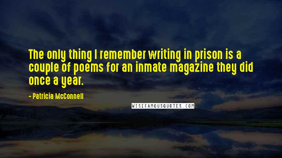 Patricia McConnell Quotes: The only thing I remember writing in prison is a couple of poems for an inmate magazine they did once a year.
