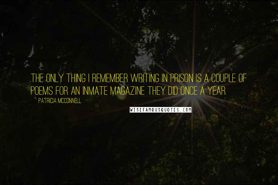 Patricia McConnell Quotes: The only thing I remember writing in prison is a couple of poems for an inmate magazine they did once a year.