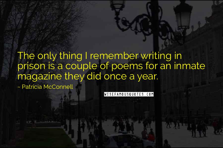 Patricia McConnell Quotes: The only thing I remember writing in prison is a couple of poems for an inmate magazine they did once a year.