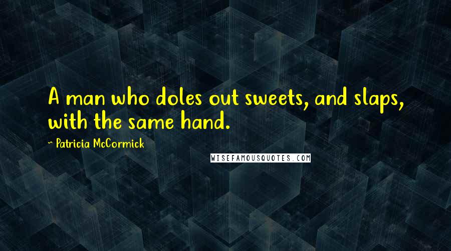 Patricia McCormick Quotes: A man who doles out sweets, and slaps, with the same hand.
