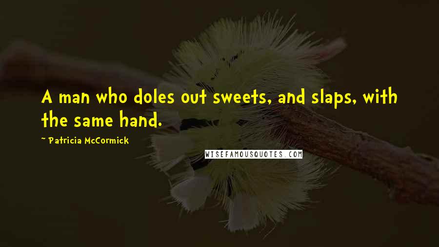 Patricia McCormick Quotes: A man who doles out sweets, and slaps, with the same hand.