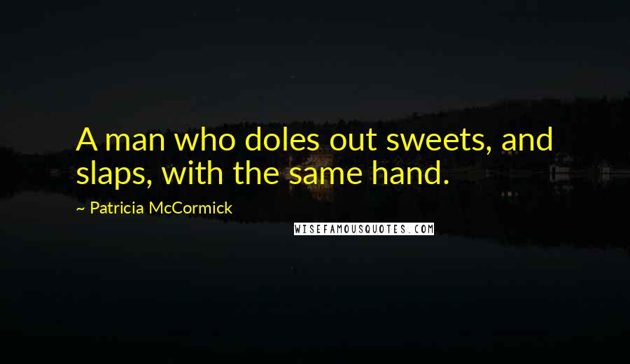 Patricia McCormick Quotes: A man who doles out sweets, and slaps, with the same hand.