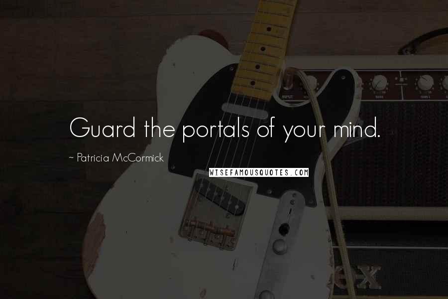 Patricia McCormick Quotes: Guard the portals of your mind.