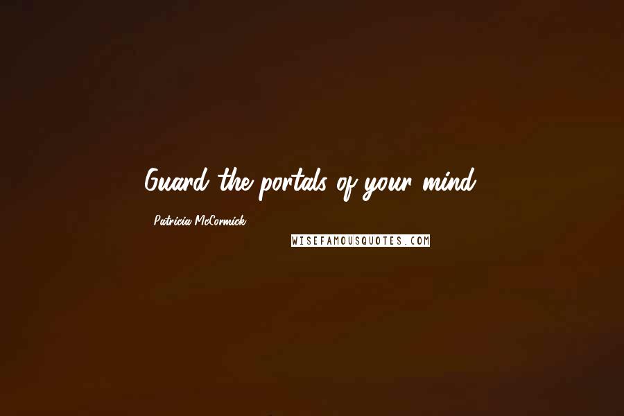 Patricia McCormick Quotes: Guard the portals of your mind.