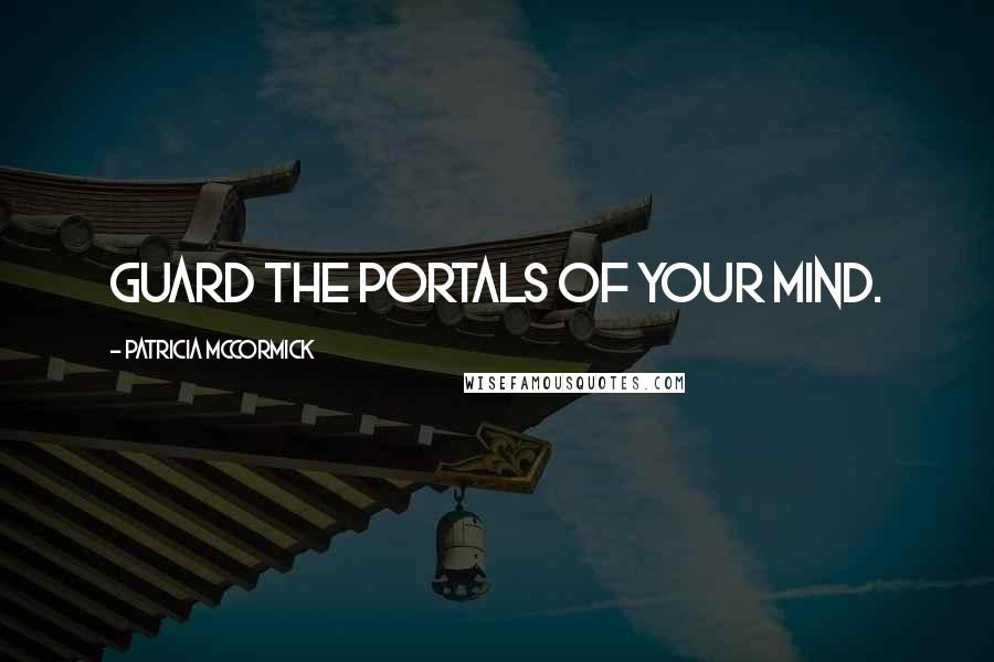 Patricia McCormick Quotes: Guard the portals of your mind.