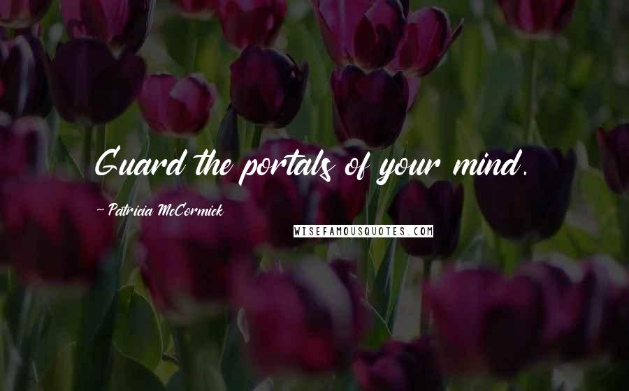 Patricia McCormick Quotes: Guard the portals of your mind.