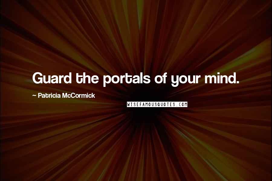 Patricia McCormick Quotes: Guard the portals of your mind.