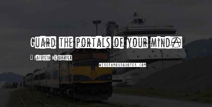 Patricia McCormick Quotes: Guard the portals of your mind.