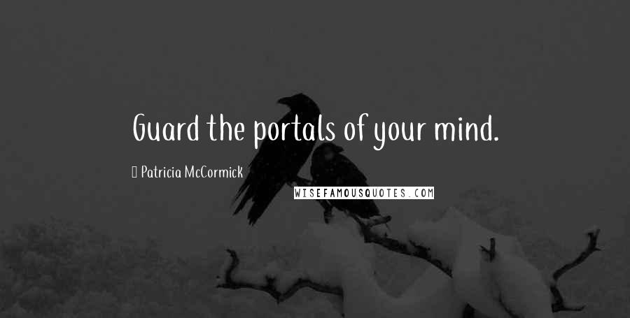 Patricia McCormick Quotes: Guard the portals of your mind.