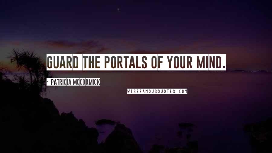 Patricia McCormick Quotes: Guard the portals of your mind.