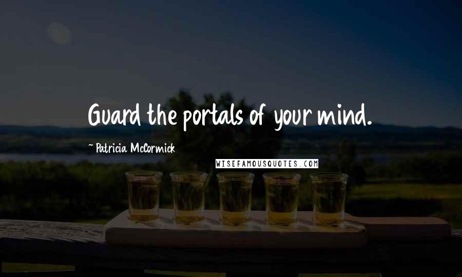 Patricia McCormick Quotes: Guard the portals of your mind.