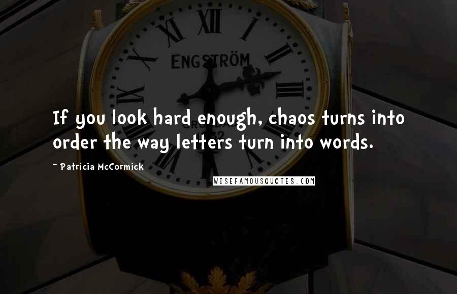 Patricia McCormick Quotes: If you look hard enough, chaos turns into order the way letters turn into words.