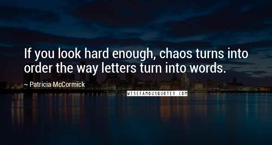 Patricia McCormick Quotes: If you look hard enough, chaos turns into order the way letters turn into words.