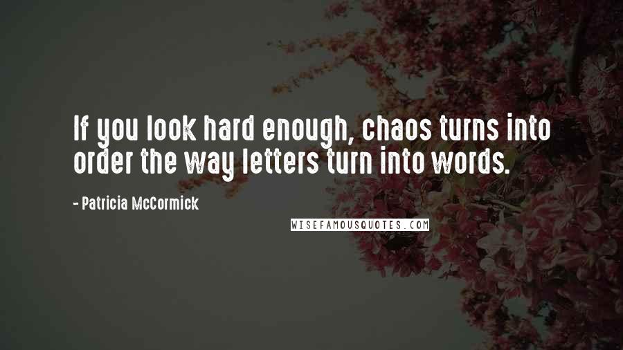 Patricia McCormick Quotes: If you look hard enough, chaos turns into order the way letters turn into words.
