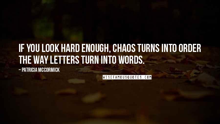 Patricia McCormick Quotes: If you look hard enough, chaos turns into order the way letters turn into words.