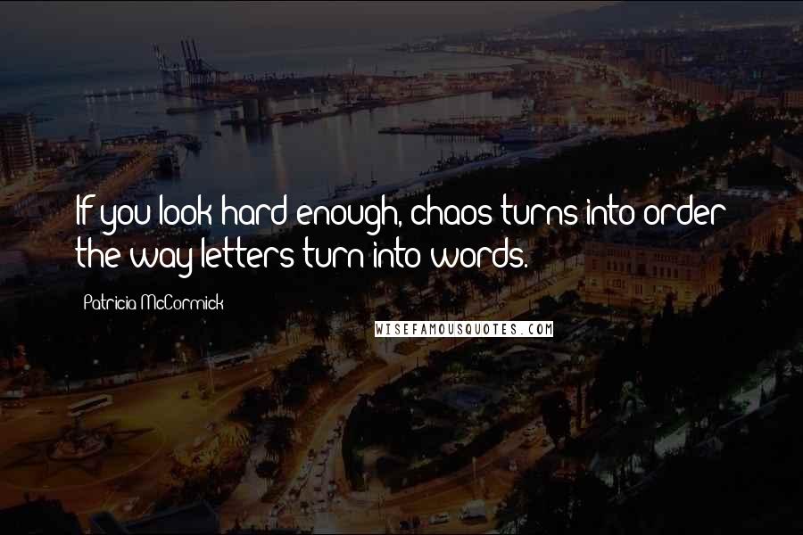 Patricia McCormick Quotes: If you look hard enough, chaos turns into order the way letters turn into words.