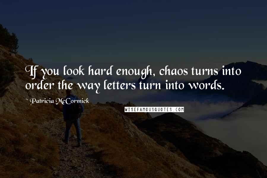 Patricia McCormick Quotes: If you look hard enough, chaos turns into order the way letters turn into words.