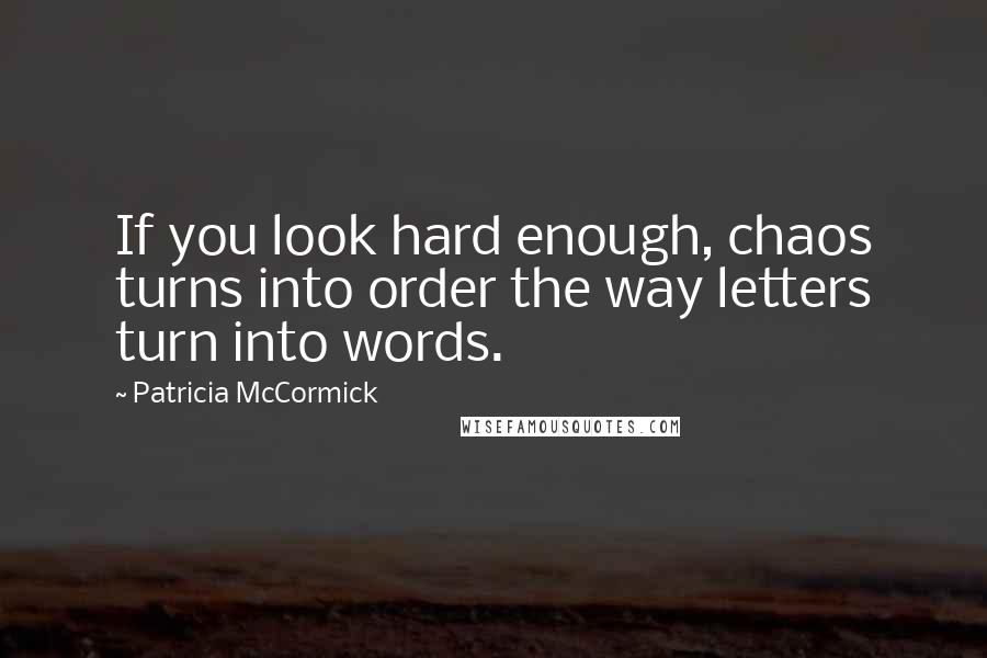 Patricia McCormick Quotes: If you look hard enough, chaos turns into order the way letters turn into words.