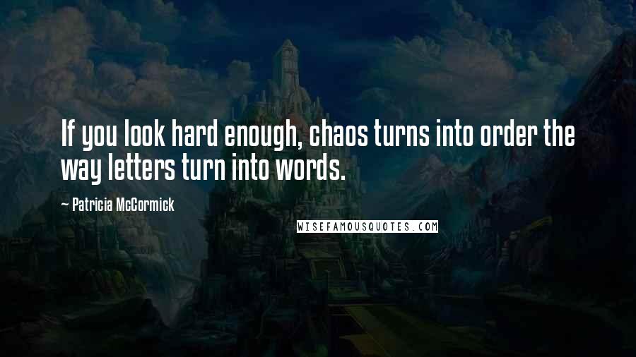Patricia McCormick Quotes: If you look hard enough, chaos turns into order the way letters turn into words.