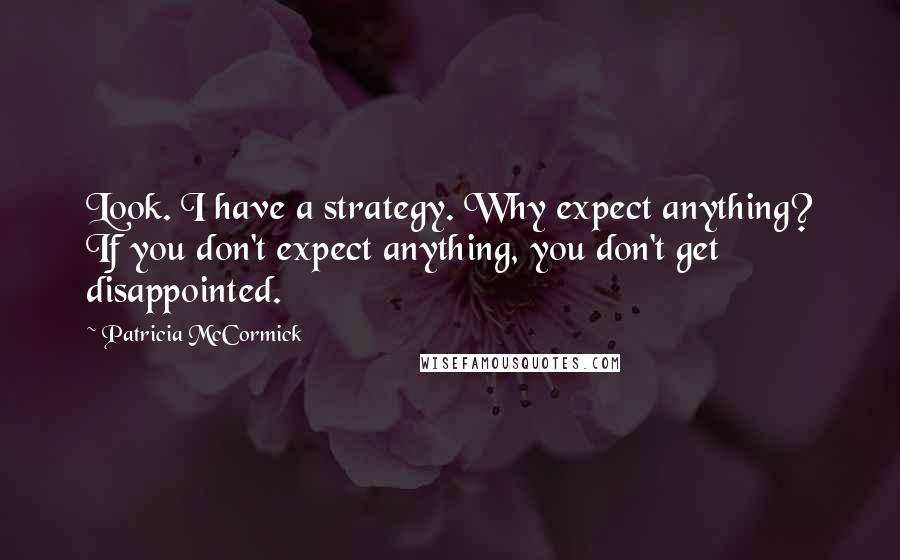 Patricia McCormick Quotes: Look. I have a strategy. Why expect anything? If you don't expect anything, you don't get disappointed.