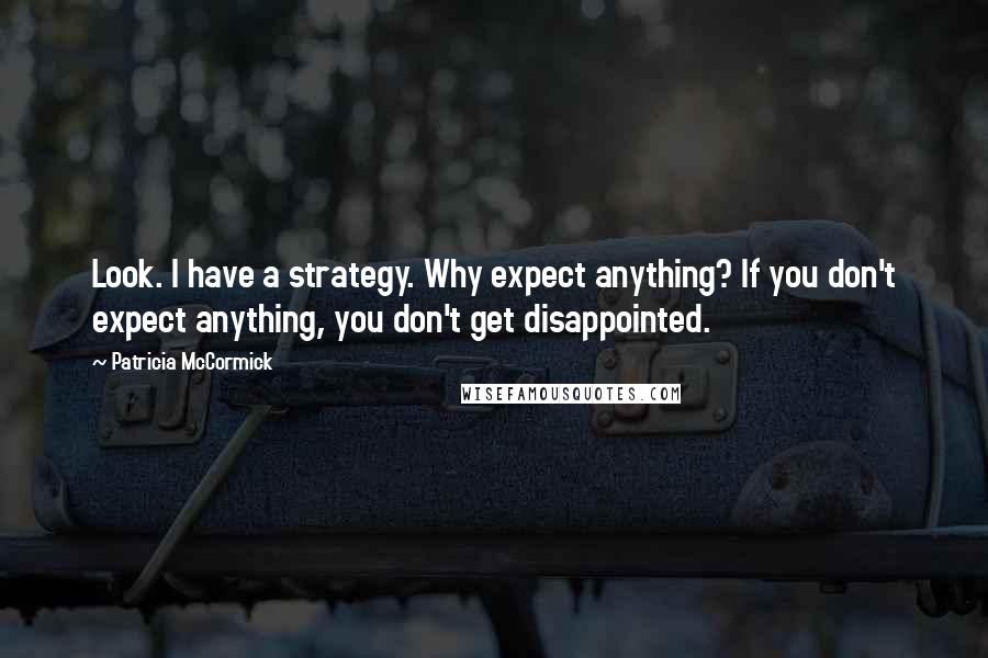 Patricia McCormick Quotes: Look. I have a strategy. Why expect anything? If you don't expect anything, you don't get disappointed.