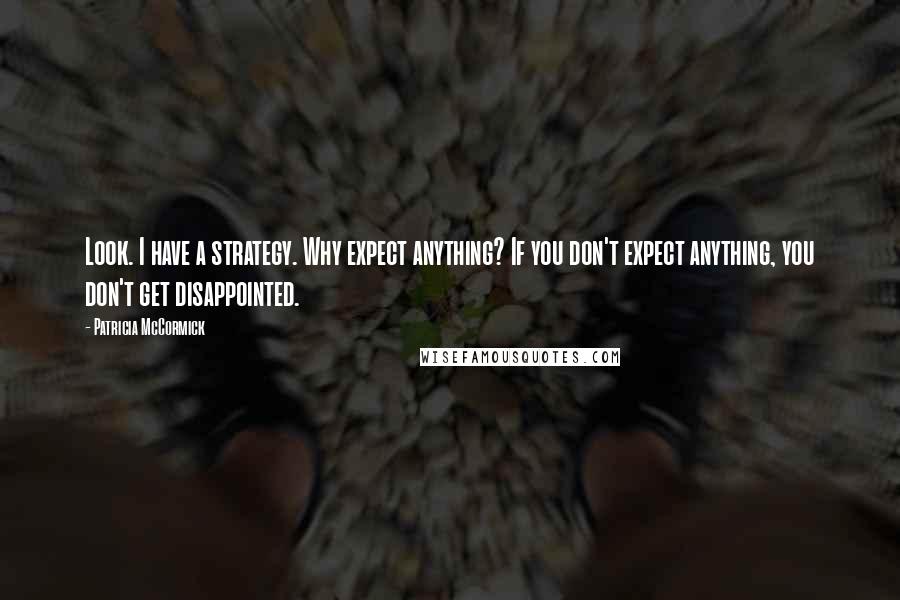 Patricia McCormick Quotes: Look. I have a strategy. Why expect anything? If you don't expect anything, you don't get disappointed.