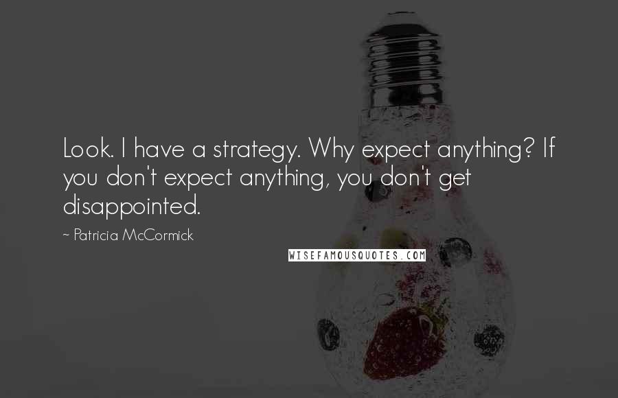 Patricia McCormick Quotes: Look. I have a strategy. Why expect anything? If you don't expect anything, you don't get disappointed.