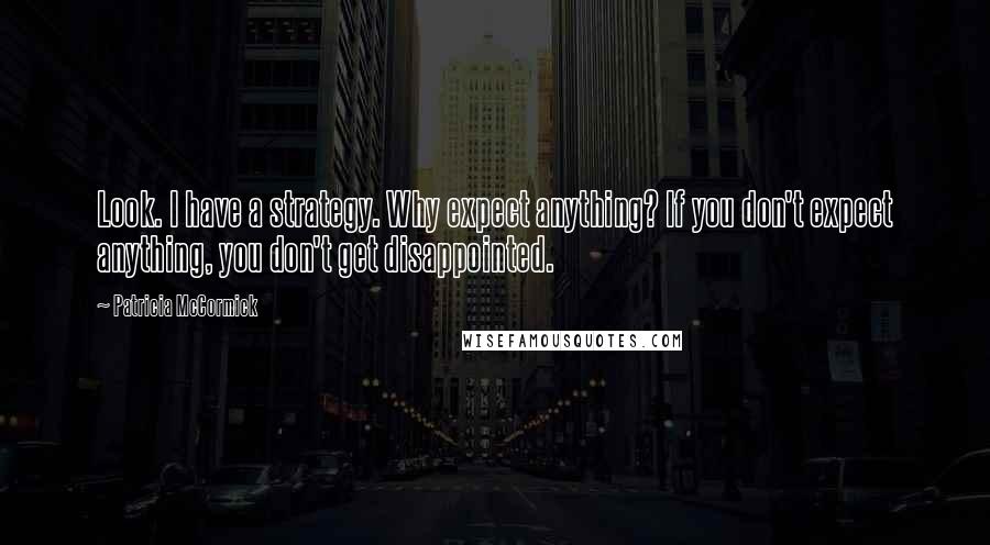 Patricia McCormick Quotes: Look. I have a strategy. Why expect anything? If you don't expect anything, you don't get disappointed.