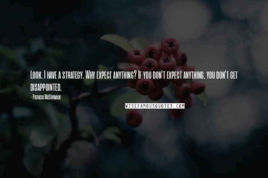 Patricia McCormick Quotes: Look. I have a strategy. Why expect anything? If you don't expect anything, you don't get disappointed.