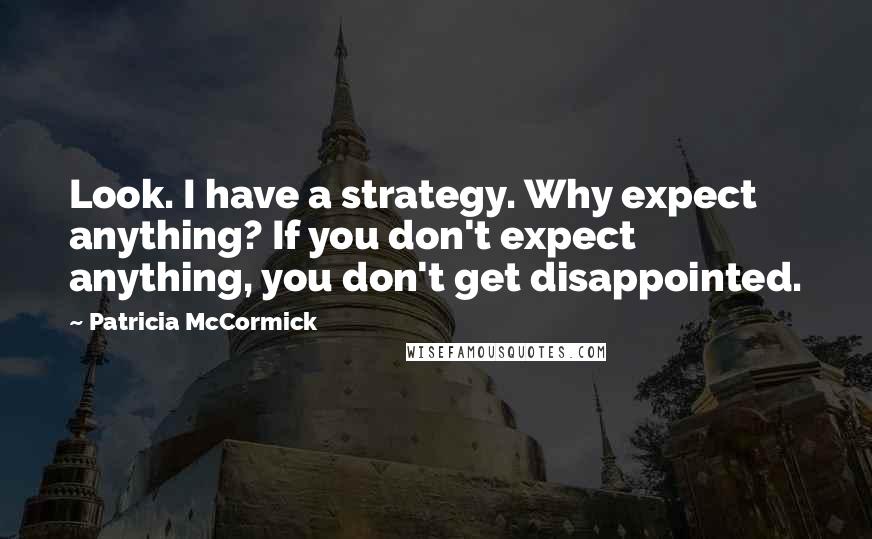 Patricia McCormick Quotes: Look. I have a strategy. Why expect anything? If you don't expect anything, you don't get disappointed.