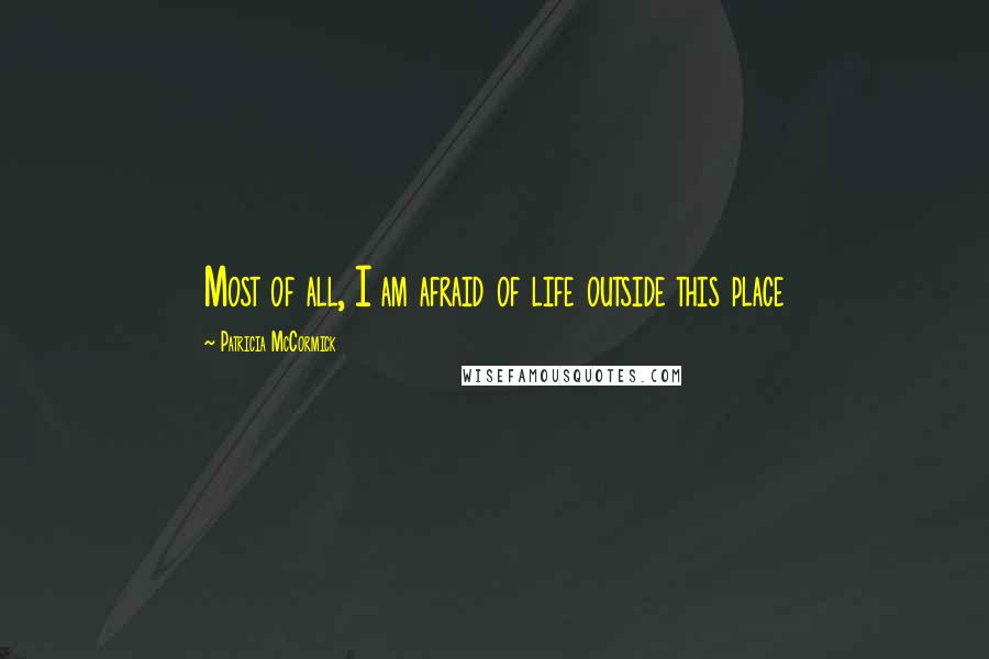 Patricia McCormick Quotes: Most of all, I am afraid of life outside this place