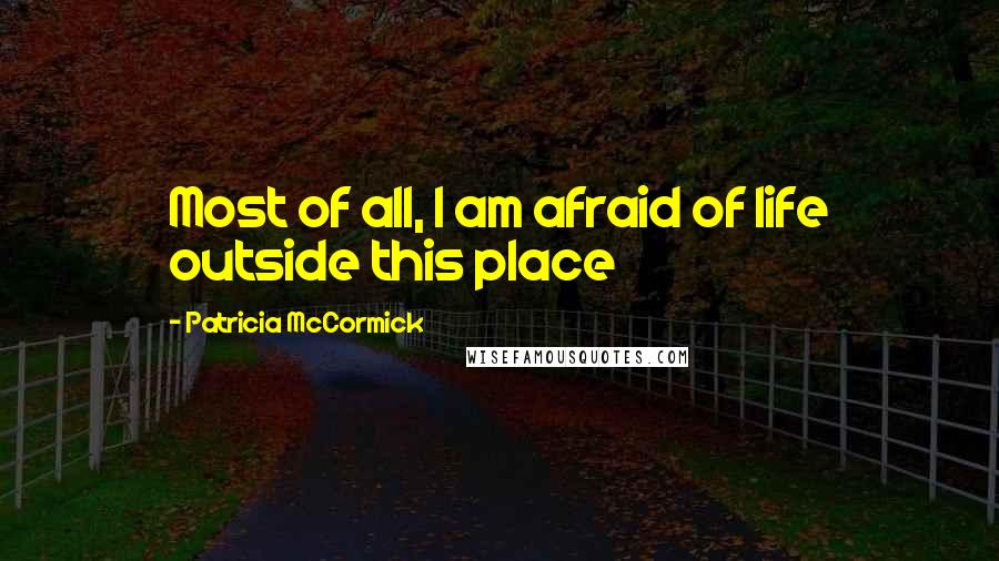 Patricia McCormick Quotes: Most of all, I am afraid of life outside this place