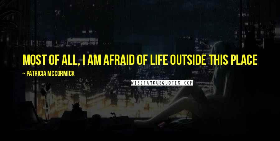 Patricia McCormick Quotes: Most of all, I am afraid of life outside this place