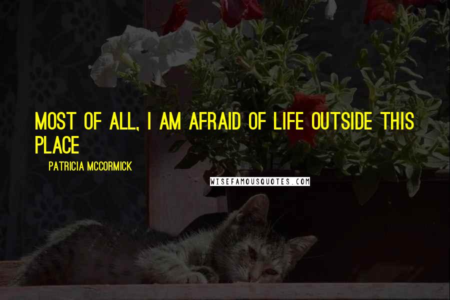 Patricia McCormick Quotes: Most of all, I am afraid of life outside this place