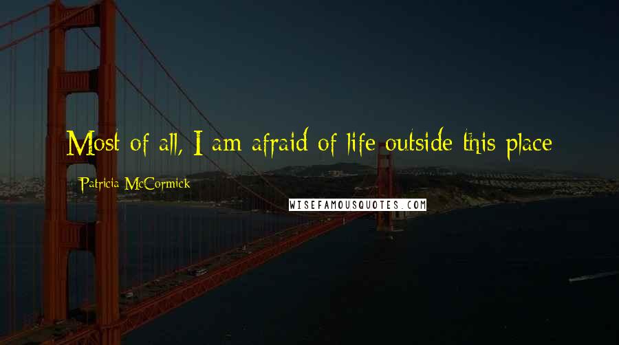 Patricia McCormick Quotes: Most of all, I am afraid of life outside this place