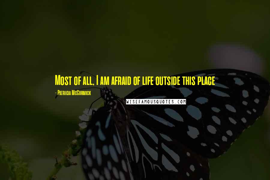 Patricia McCormick Quotes: Most of all, I am afraid of life outside this place