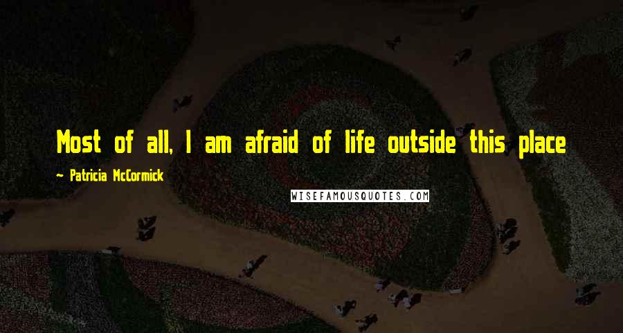 Patricia McCormick Quotes: Most of all, I am afraid of life outside this place