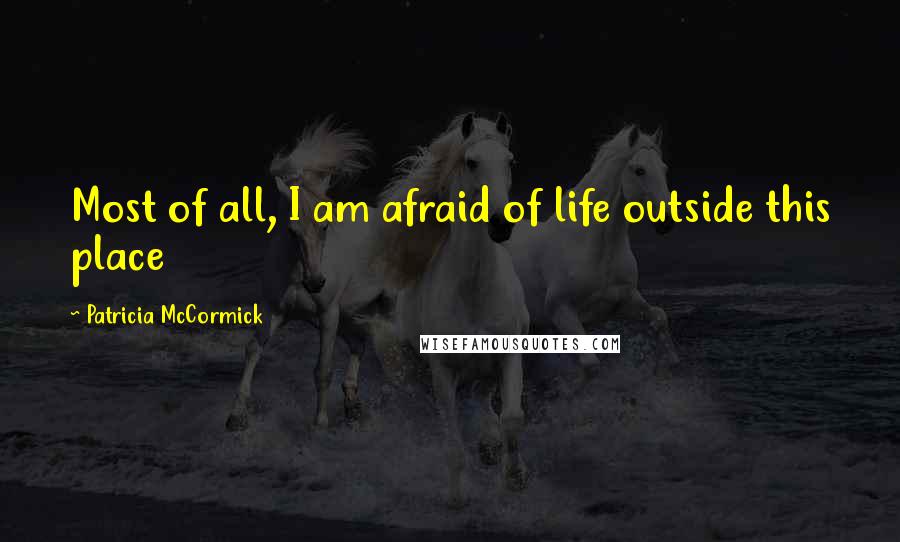 Patricia McCormick Quotes: Most of all, I am afraid of life outside this place