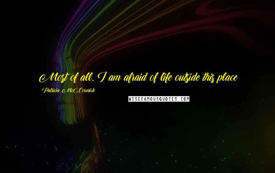 Patricia McCormick Quotes: Most of all, I am afraid of life outside this place