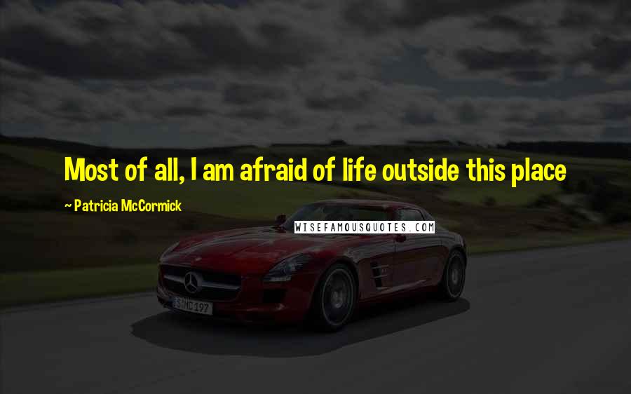 Patricia McCormick Quotes: Most of all, I am afraid of life outside this place