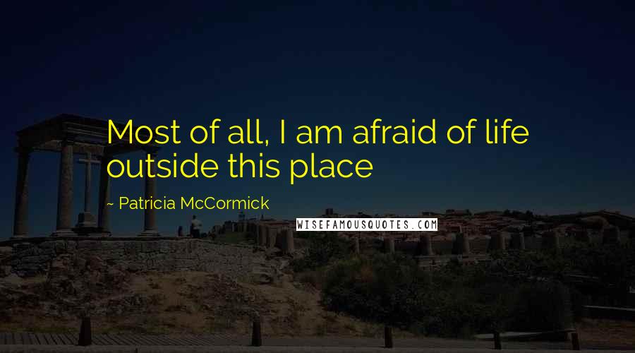 Patricia McCormick Quotes: Most of all, I am afraid of life outside this place