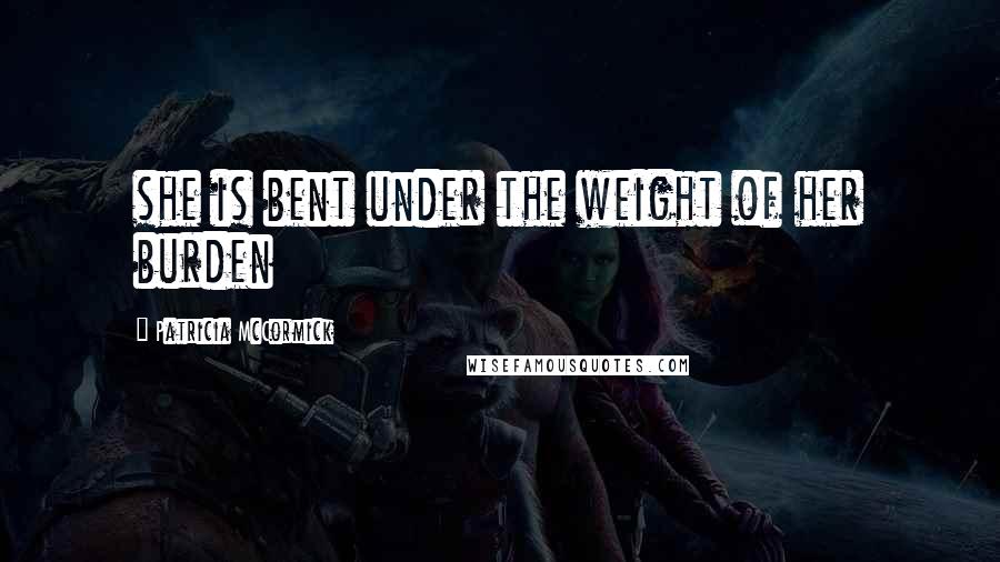 Patricia McCormick Quotes: she is bent under the weight of her burden