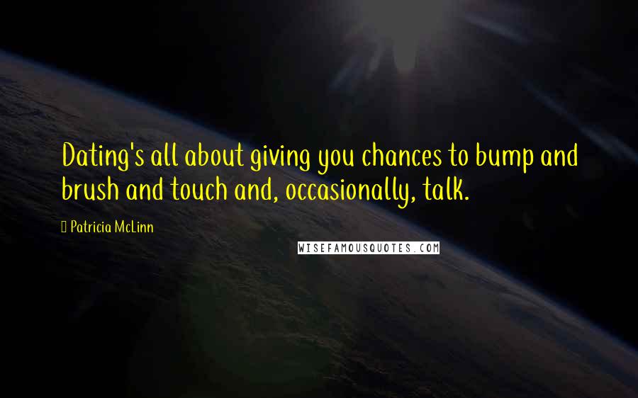 Patricia McLinn Quotes: Dating's all about giving you chances to bump and brush and touch and, occasionally, talk.