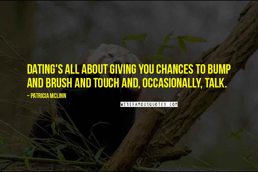 Patricia McLinn Quotes: Dating's all about giving you chances to bump and brush and touch and, occasionally, talk.